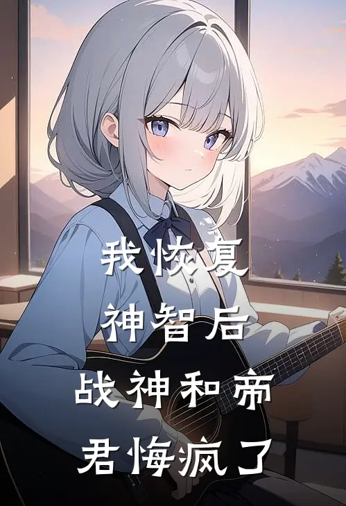 我恢复神智后，战神和帝君悔疯了