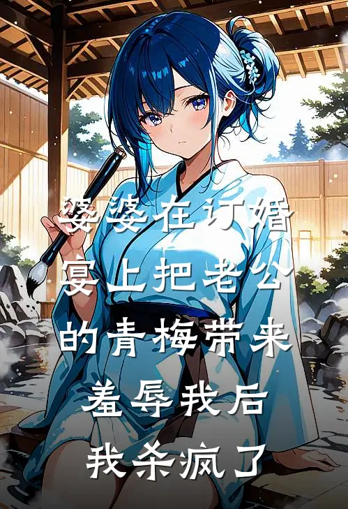 婆婆在订婚宴上把老公的青梅带来羞辱我后，我杀疯了