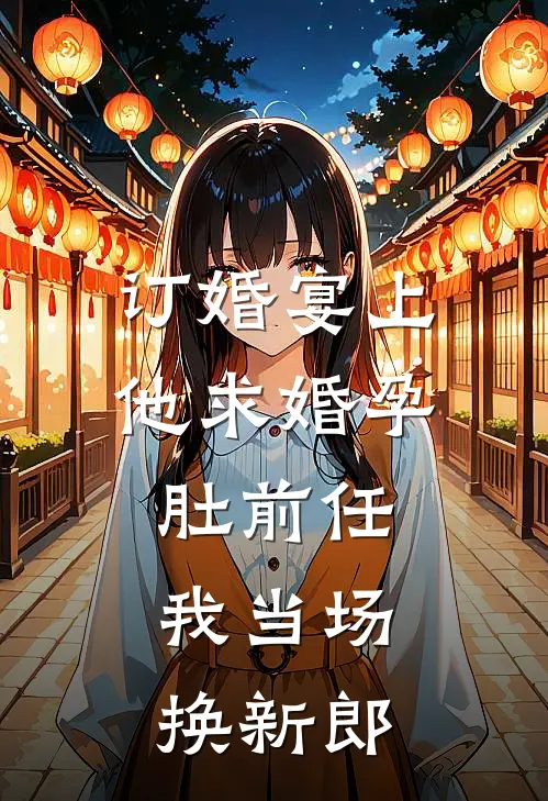 订婚宴上他求婚孕肚前任，我当场换新郎(陈浩沈宴)全本免费小说_最新章节列表订婚宴上他求婚孕肚前任，我当场换新郎(陈浩沈宴)