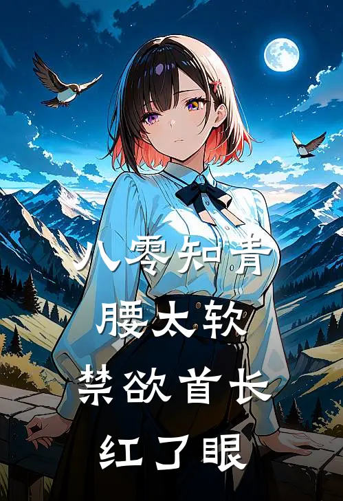 八零知青腰太软，禁欲首长红了眼(沈时宴苏软软)新热门小说_免费完结小说八零知青腰太软，禁欲首长红了眼(沈时宴苏软软)