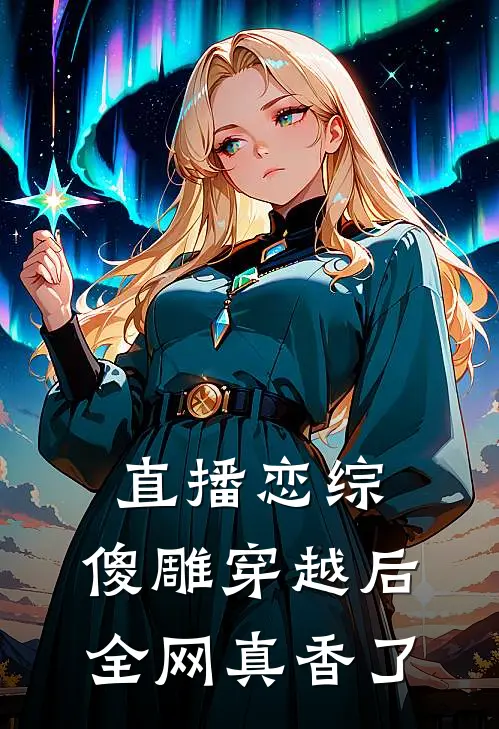 直播恋综：傻雕穿越后全网真香了林晓星顾言琛热门的小说_免费小说直播恋综：傻雕穿越后全网真香了(林晓星顾言琛)