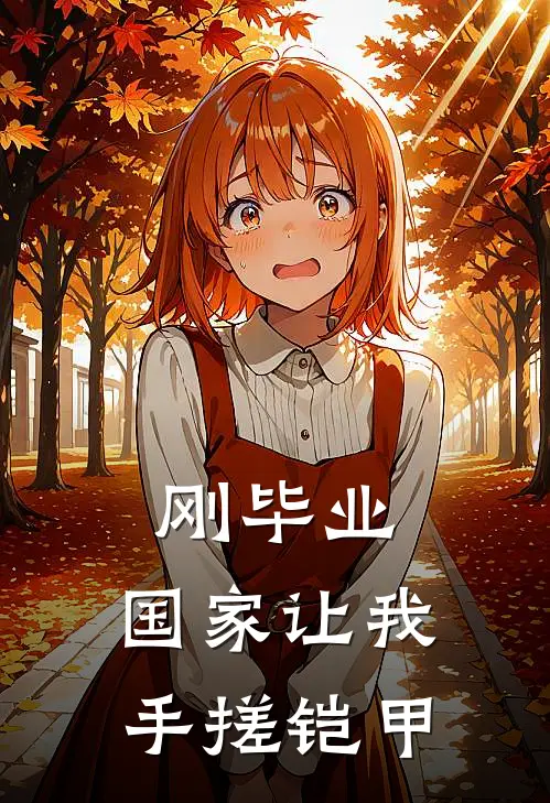 刚毕业，国家让我手搓铠甲龙华赵建国全文阅读免费全集_免费小说刚毕业，国家让我手搓铠甲(龙华赵建国)