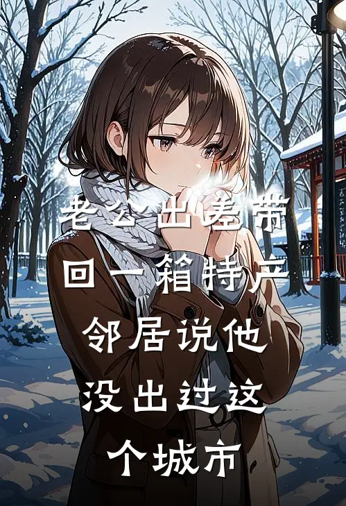 老公出差带回一箱特产，邻居说他没出过这个城市