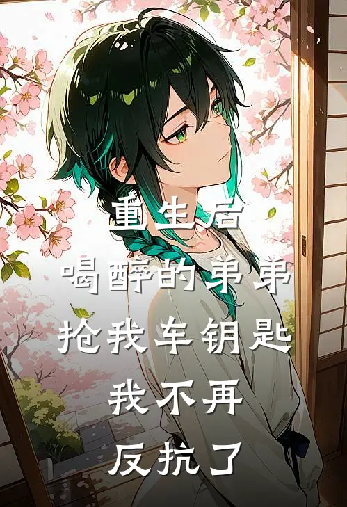 重生后，喝醉的弟弟抢我车钥匙，我不再反抗了(周晴弟弟)全集阅读_重生后，喝醉的弟弟抢我车钥匙，我不再反抗了最新章节阅读