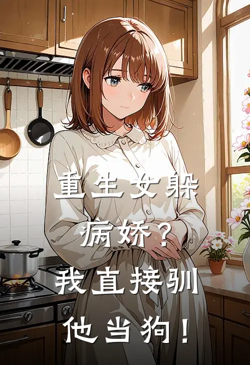 重生女躲病娇？我直接驯他当狗！傅沉砚苏一冉免费小说推荐_推荐完结小说重生女躲病娇？我直接驯他当狗！(傅沉砚苏一冉)