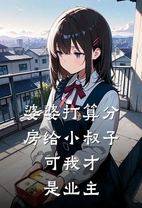 婆婆打算分房给小叔子，可我才是业主木木婷婷无弹窗全文免费阅读_最新推荐小说婆婆打算分房给小叔子，可我才是业主(木木婷婷)