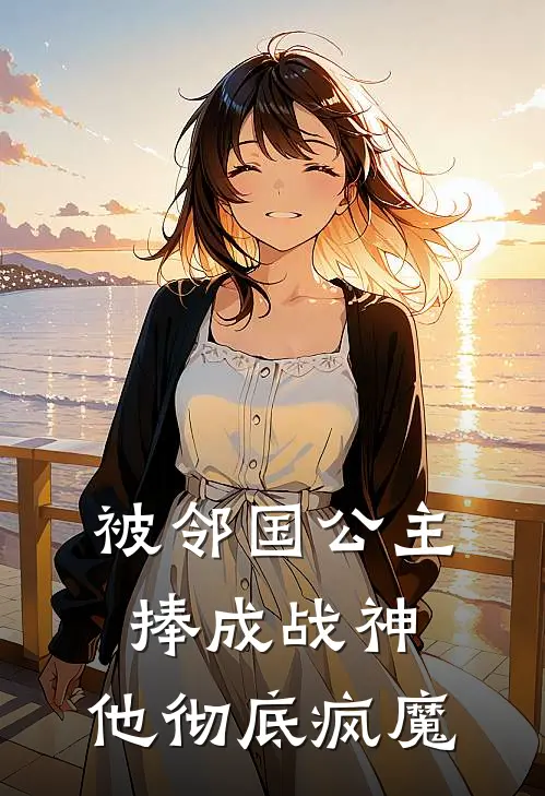 被邻国公主捧成战神，他彻底疯魔