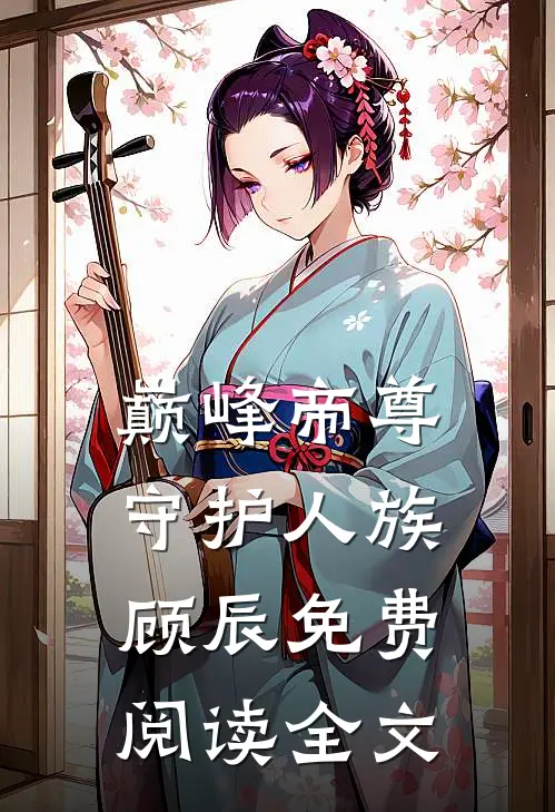 巅峰帝尊守护人族顾辰免费阅读全文