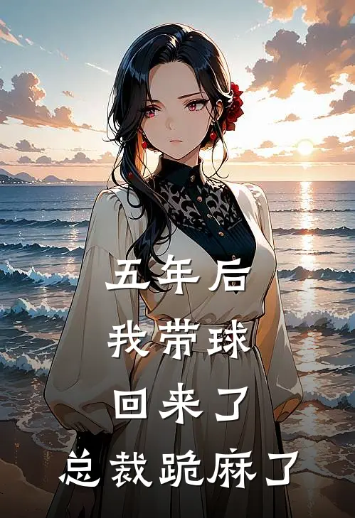 五年后，我带球回来了，总裁跪麻了时简时衍小说完整版免费阅读_最新章节列表五年后，我带球回来了，总裁跪麻了(时简时衍)