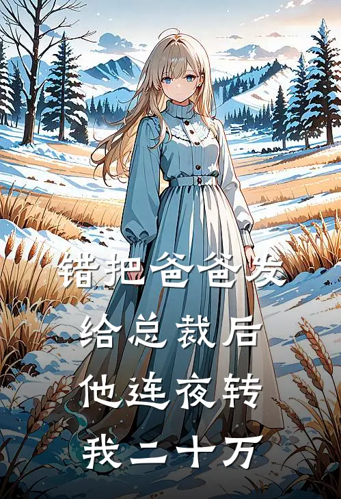 错把“爸爸”发给总裁后，他连夜转我二十万季辞林柚全本完结小说_最新章节列表错把“爸爸”发给总裁后，他连夜转我二十万(季辞林柚)