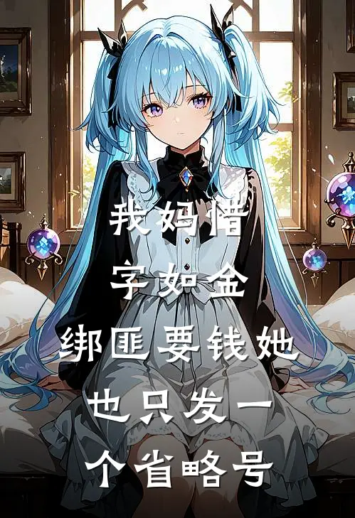 黄毛林念(我妈惜字如金，绑匪要钱她也只发一个省略号)完整版免费在线阅读_《我妈惜字如金，绑匪要钱她也只发一个省略号》全集在线阅读