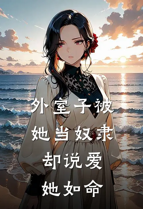 外室子被她当奴隶，却说爱她如命叶相宜叶无妄免费阅读全文_热门小说大全外室子被她当奴隶，却说爱她如命叶相宜叶无妄