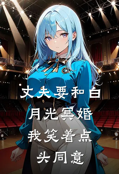 顾晏辰白月光(丈夫要和白月光冥婚，我笑着点头同意)完结版免费在线阅读_《丈夫要和白月光冥婚，我笑着点头同意》全章节阅读