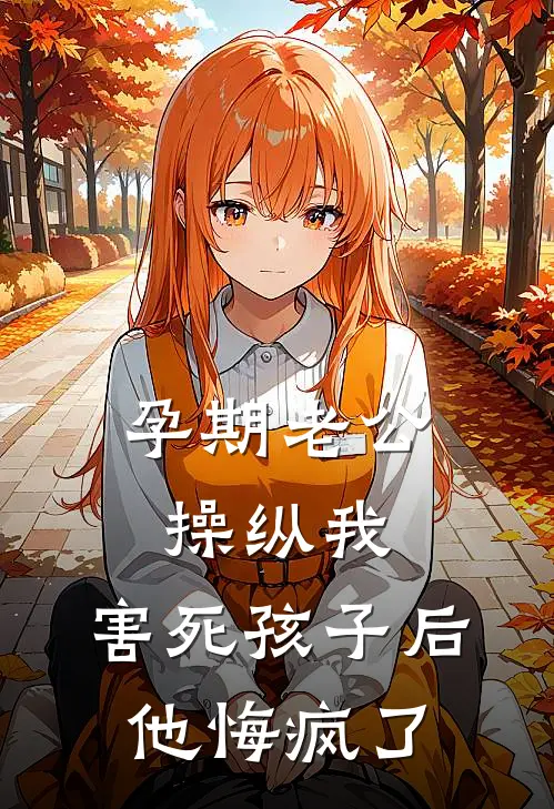 孕期老公操纵我，害死孩子后他悔疯了