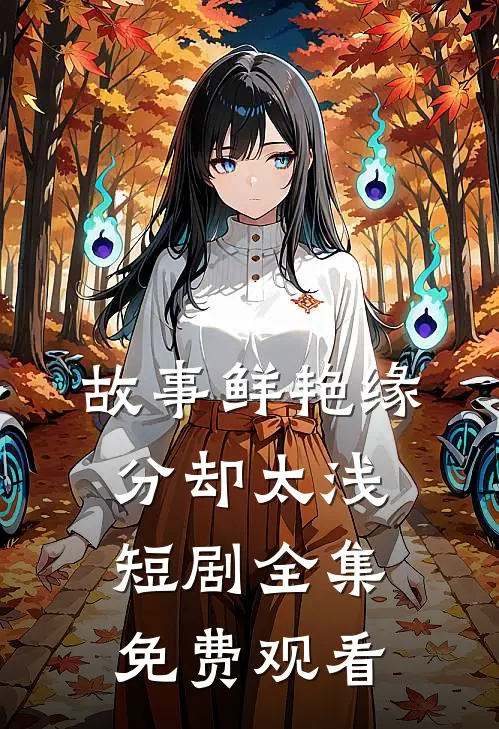 故事鲜艳缘分却太浅短剧全集免费观看