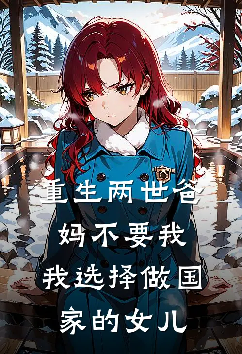 重生两世爸妈不要我，我选择做国家的女儿