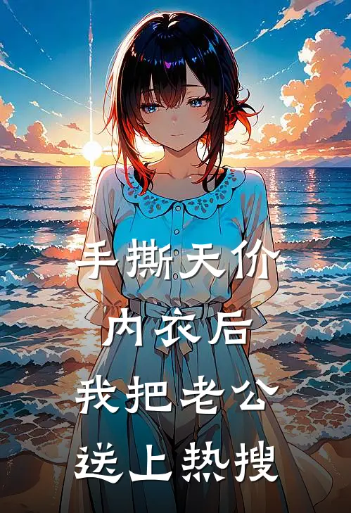 手撕天价内衣后，我把老公送上热搜