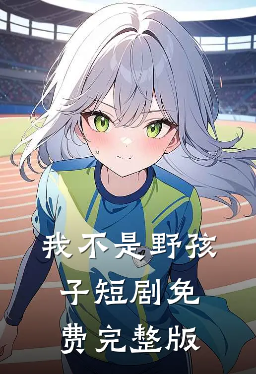 我不是野孩子短剧免费完整版